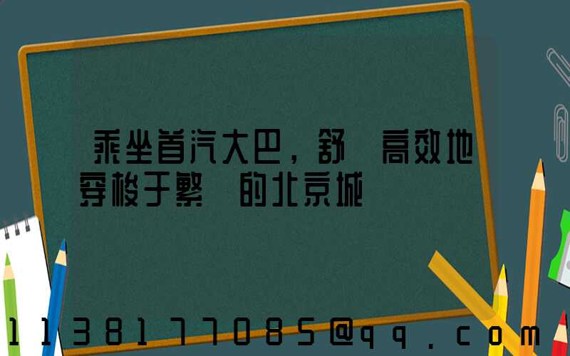 乘坐首汽大巴，舒適高效地穿梭于繁華的北京城