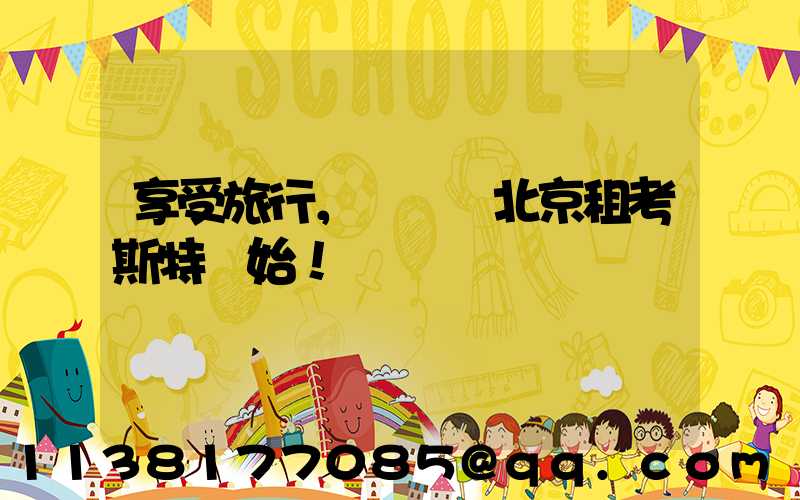 享受旅行，從選擇北京租考斯特開始！