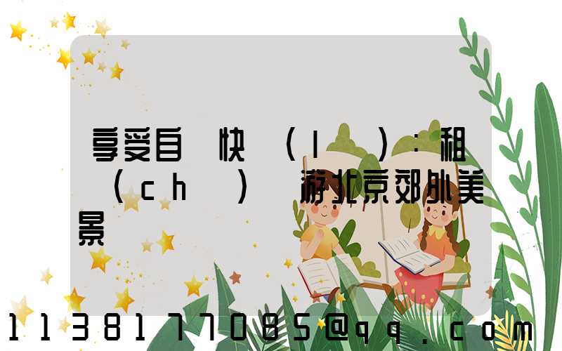 享受自駕快樂(lè)：租車(chē)暢游北京郊外美景