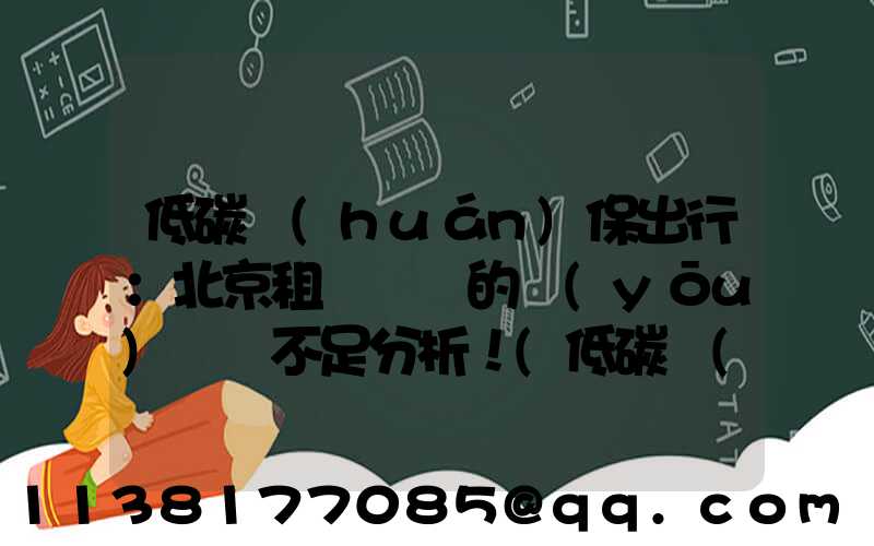 低碳環(huán)保出行：北京租電動車的優(yōu)勢與不足分析！(低碳環(huán)保綠色出行的宣傳語)