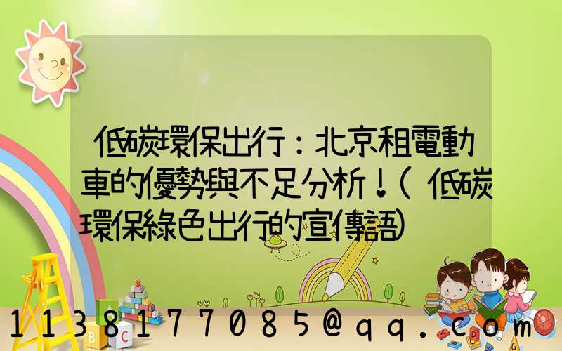 低碳環保出行：北京租電動車的優勢與不足分析！(低碳環保綠色出行的宣傳語)