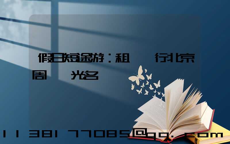 假日短途游：租車暢行北京周邊風光名勝