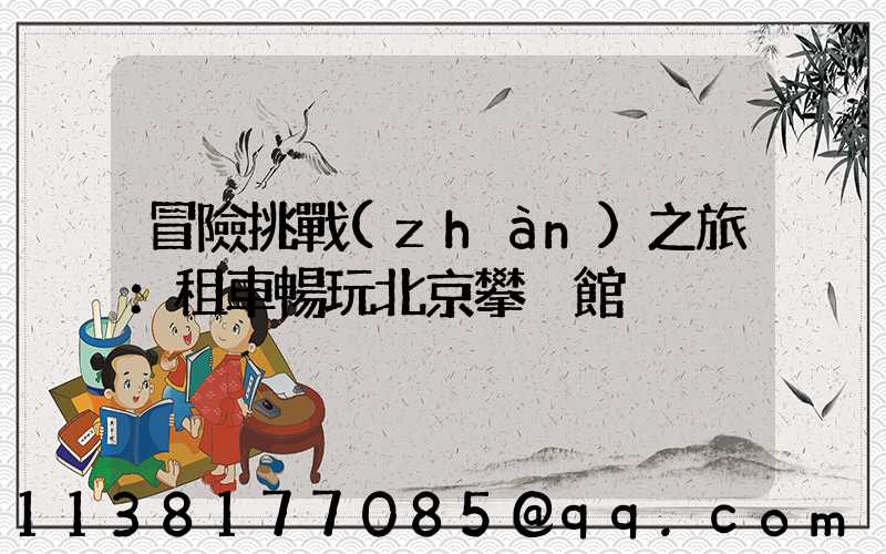 冒險挑戰(zhàn)之旅：租車暢玩北京攀巖館