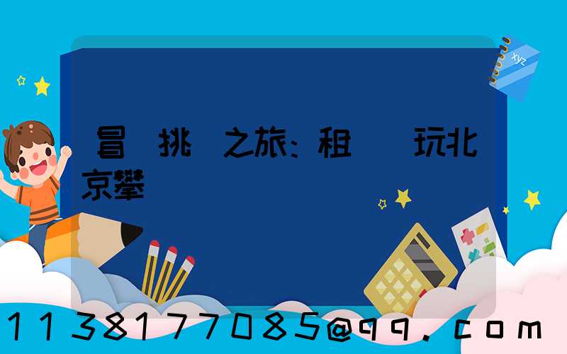 冒險挑戰之旅：租車暢玩北京攀巖館