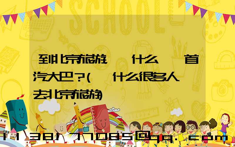 到北京旅游，為什么選擇首汽大巴？(為什么很多人選擇去北京旅游)