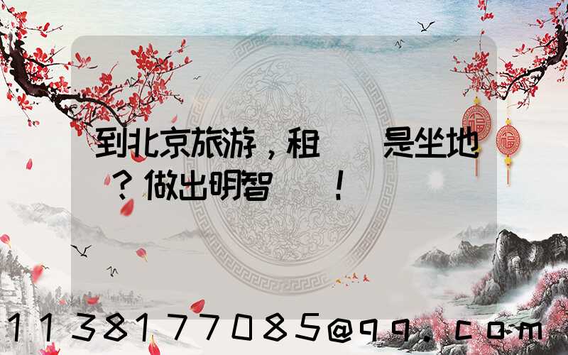 到北京旅游，租車還是坐地鐵？做出明智選擇！