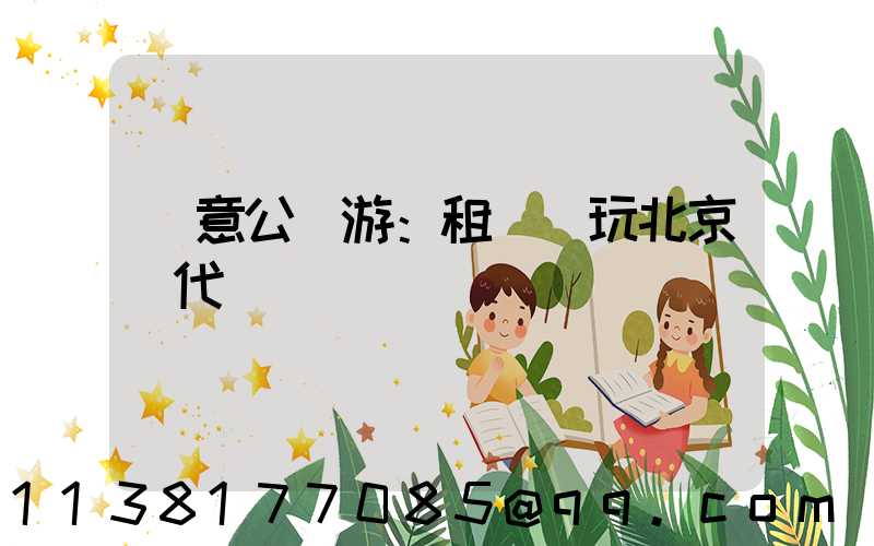 創意公園游：租車暢玩北京現代藝術區