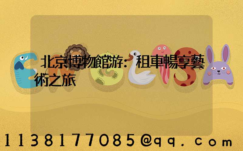 北京博物館游：租車暢享藝術之旅