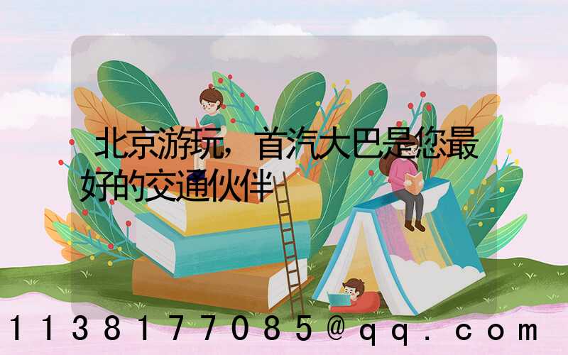北京游玩，首汽大巴是您最好的交通伙伴