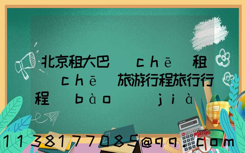 北京租大巴車(chē)租車(chē)旅游行程旅行行程報(bào)價(jià)推薦