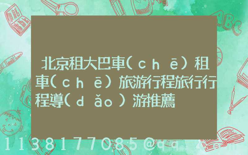 北京租大巴車(chē)租車(chē)旅游行程旅行行程導(dǎo)游推薦