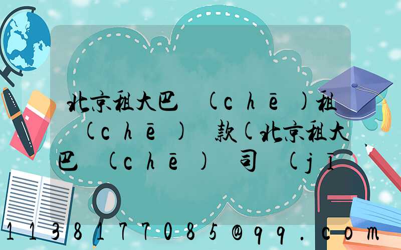 北京租大巴車(chē)租車(chē)條款(北京租大巴車(chē)帶司機(jī)一天多少錢(qián))