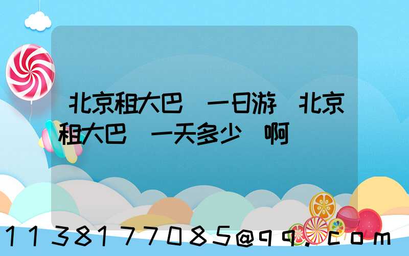 北京租大巴車一日游(北京租大巴車一天多少錢啊)