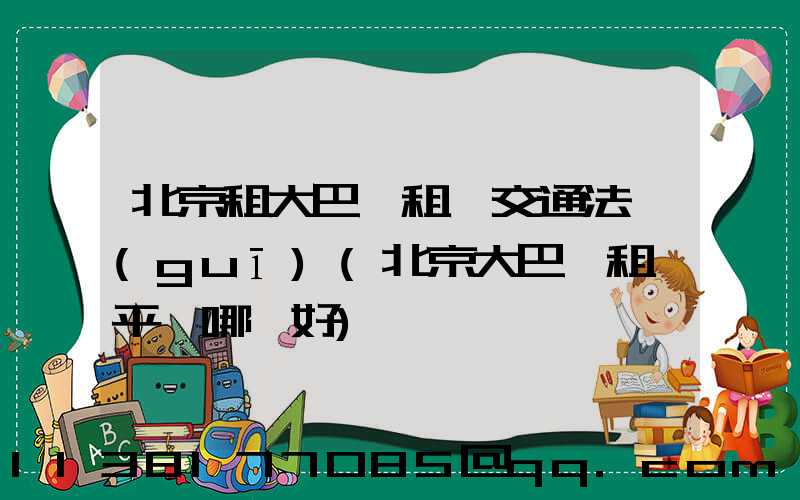 北京租大巴車租車交通法規(guī)(北京大巴車租車平臺哪個好)