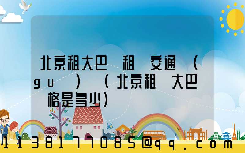 北京租大巴車租車交通規(guī)則(北京租車大巴車價格是多少)