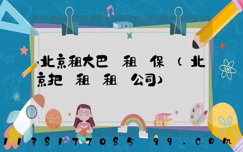 北京租大巴車租車保險(北京把車租給租車公司)