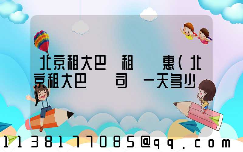 北京租大巴車租車優惠(北京租大巴車帶司機一天多少錢)
