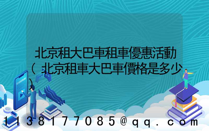 北京租大巴車租車優惠活動(北京租車大巴車價格是多少)