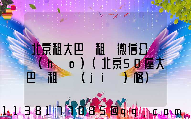 北京租大巴車租車微信公眾號(hào)(北京50座大巴車租車價(jià)格)