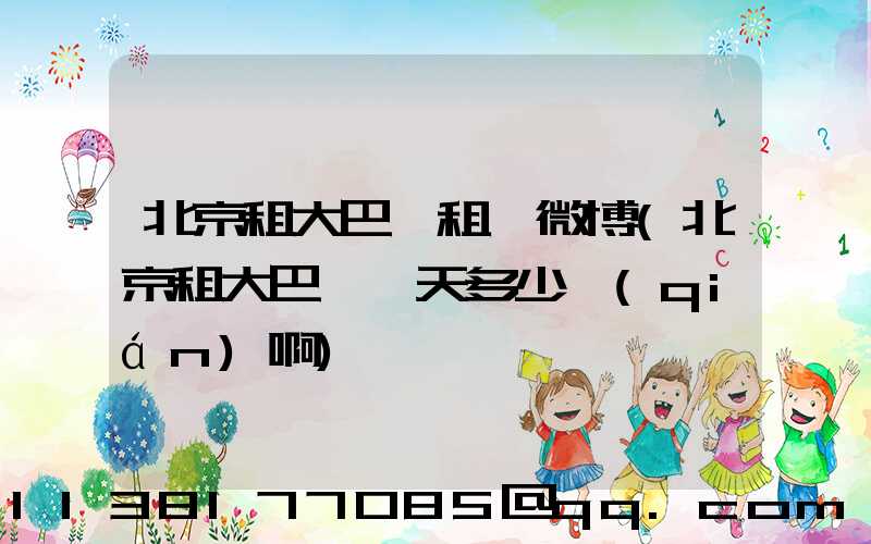 北京租大巴車租車微博(北京租大巴車一天多少錢(qián)啊)