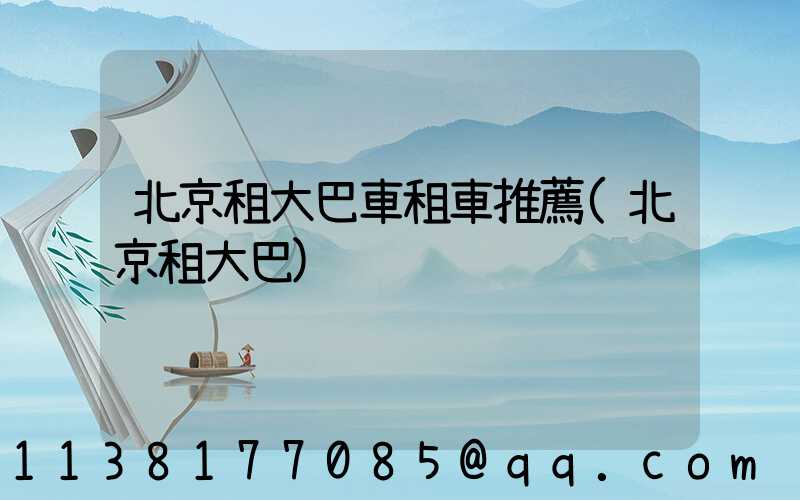 北京租大巴車租車推薦(北京租大巴)