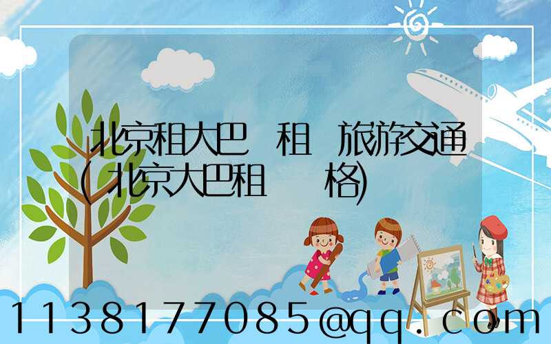 北京租大巴車租車旅游交通(北京大巴租車價格)