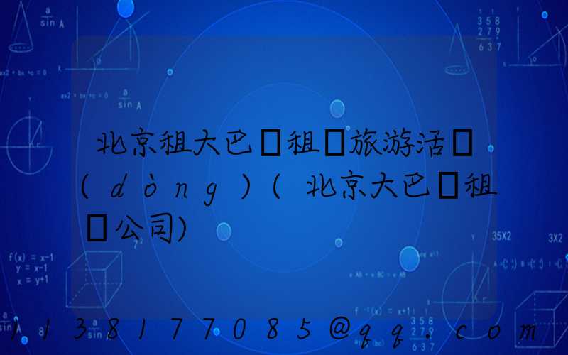 北京租大巴車租車旅游活動(dòng)(北京大巴車租車公司)