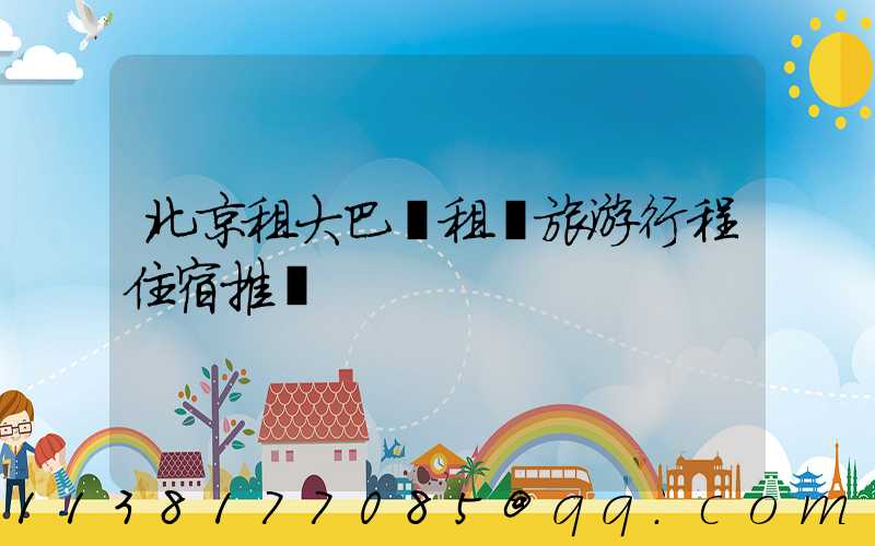 北京租大巴車租車旅游行程住宿推薦