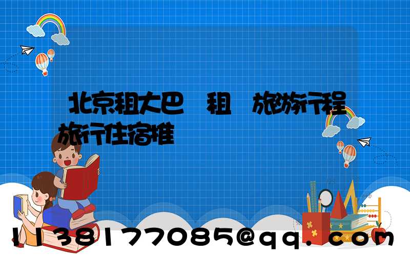 北京租大巴車租車旅游行程旅行住宿推薦
