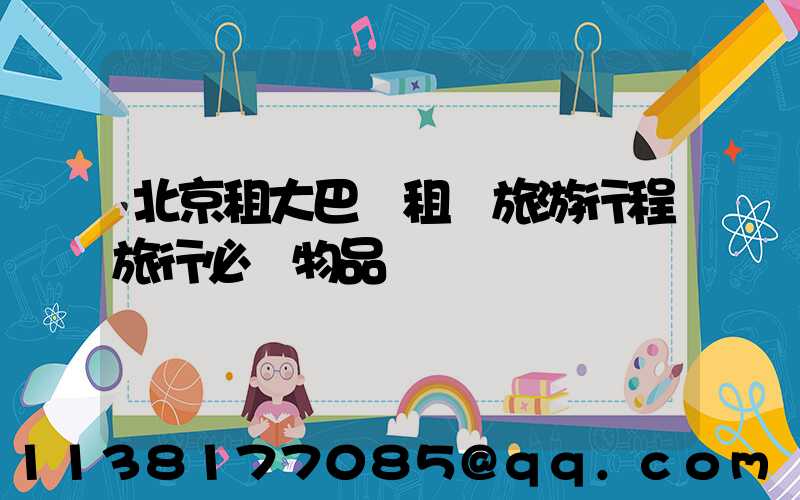北京租大巴車租車旅游行程旅行必備物品