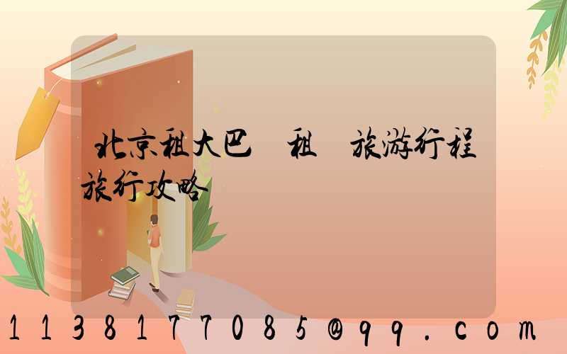 北京租大巴車租車旅游行程旅行攻略