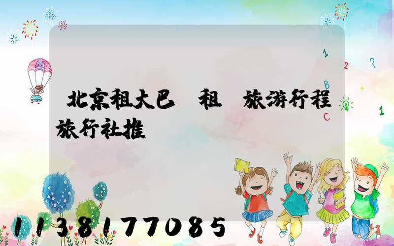 北京租大巴車租車旅游行程旅行社推薦