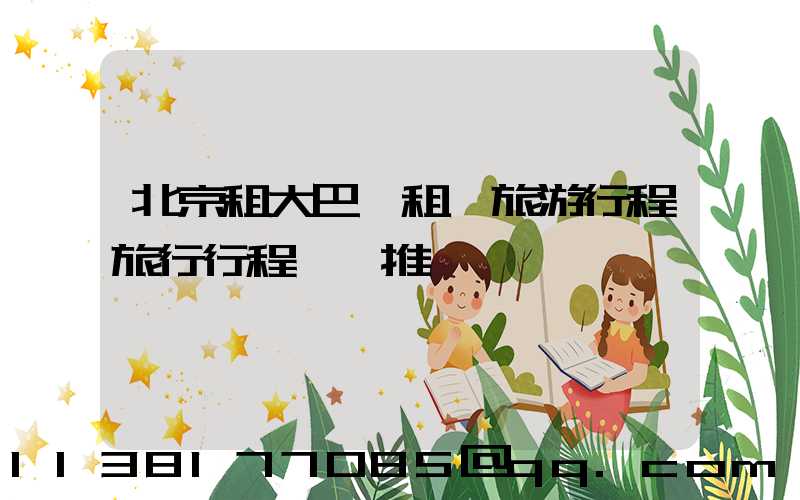 北京租大巴車租車旅游行程旅行行程團購推薦