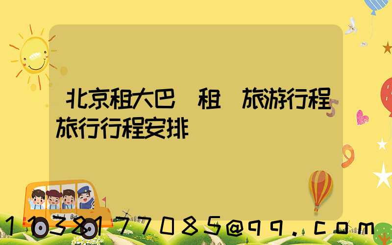 北京租大巴車租車旅游行程旅行行程安排
