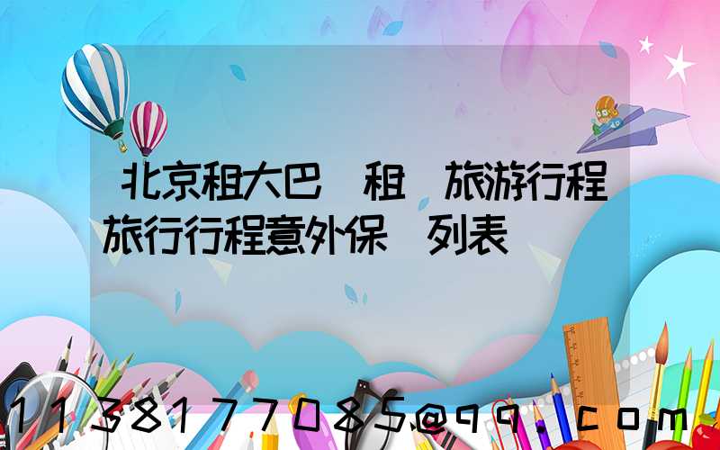 北京租大巴車租車旅游行程旅行行程意外保險列表
