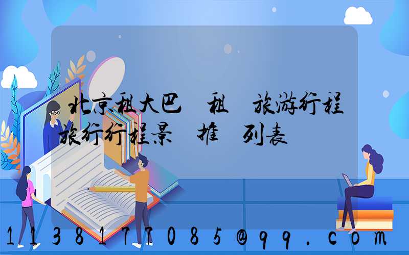 北京租大巴車租車旅游行程旅行行程景點推薦列表