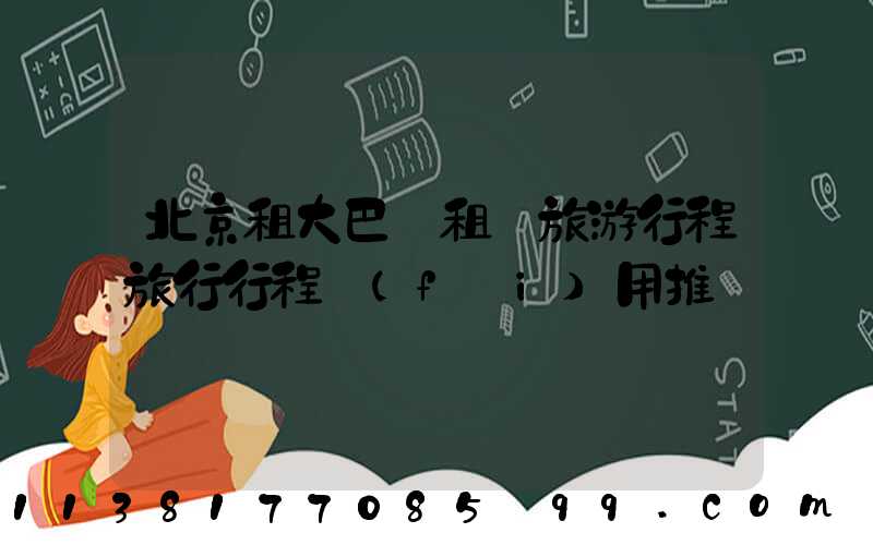 北京租大巴車租車旅游行程旅行行程費(fèi)用推薦
