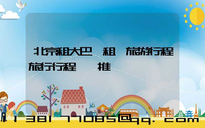 北京租大巴車租車旅游行程旅行行程預訂推薦