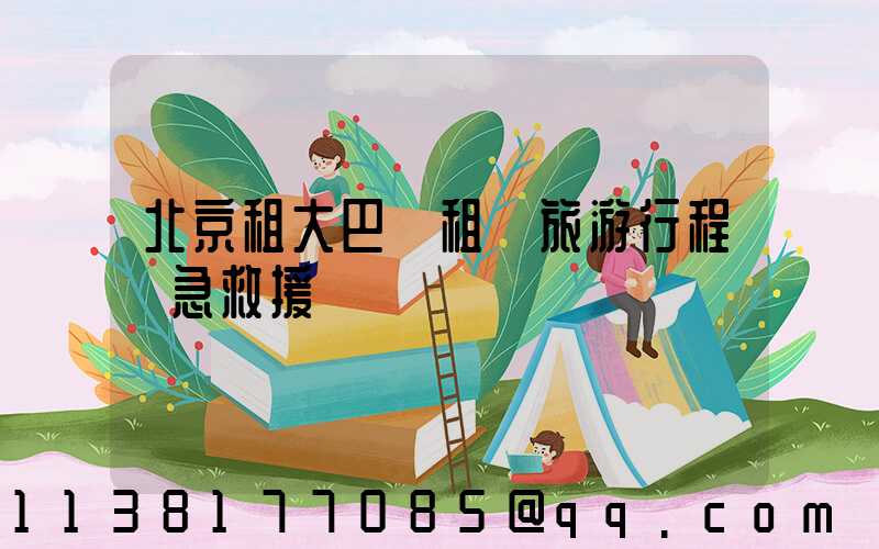 北京租大巴車租車旅游行程緊急救援