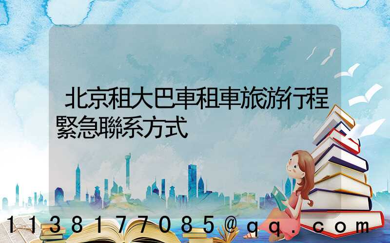 北京租大巴車租車旅游行程緊急聯系方式