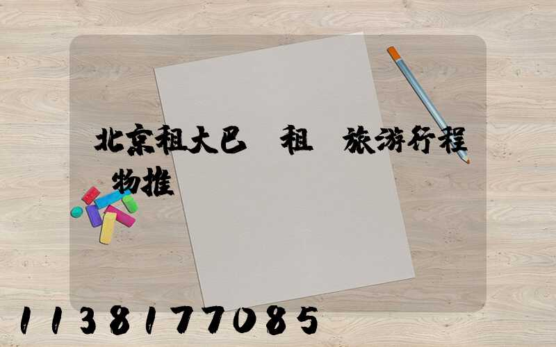 北京租大巴車租車旅游行程購物推薦