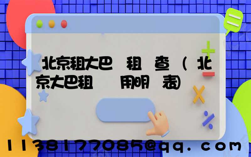 北京租大巴車租車查詢(北京大巴租車費用明細表)
