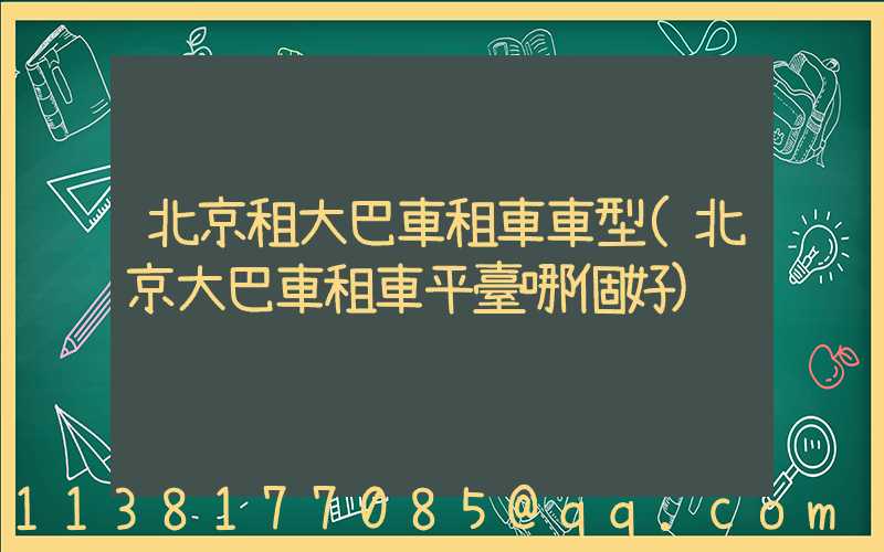 北京租大巴車租車車型(北京大巴車租車平臺哪個好)