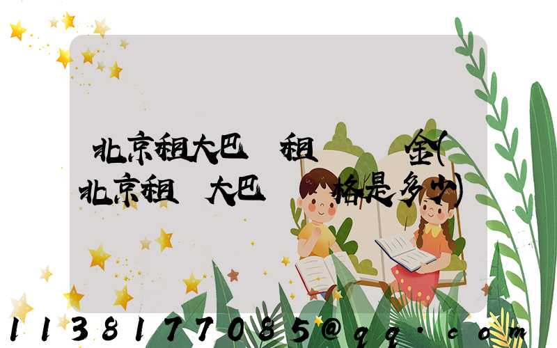 北京租大巴車租車違約金(北京租車大巴車價格是多少)
