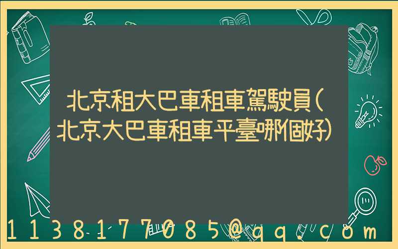 北京租大巴車租車駕駛員(北京大巴車租車平臺哪個好)