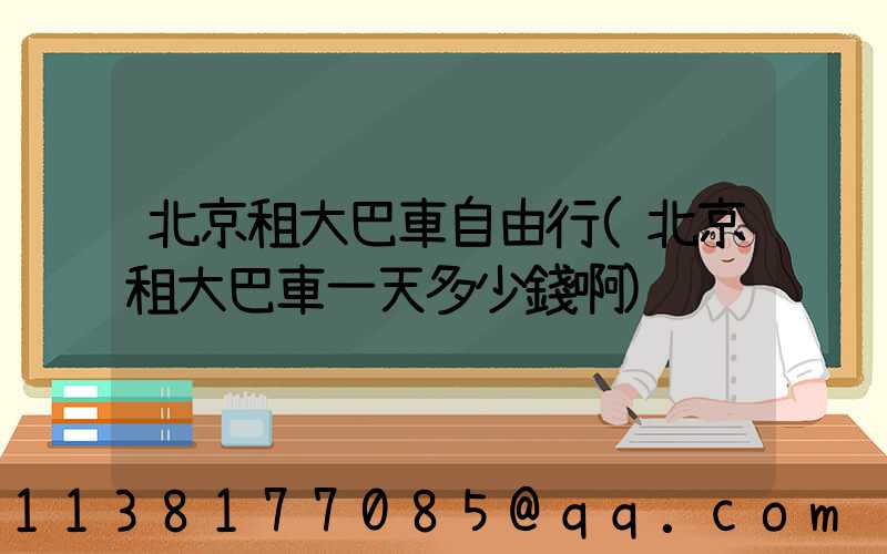 北京租大巴車自由行(北京租大巴車一天多少錢啊)