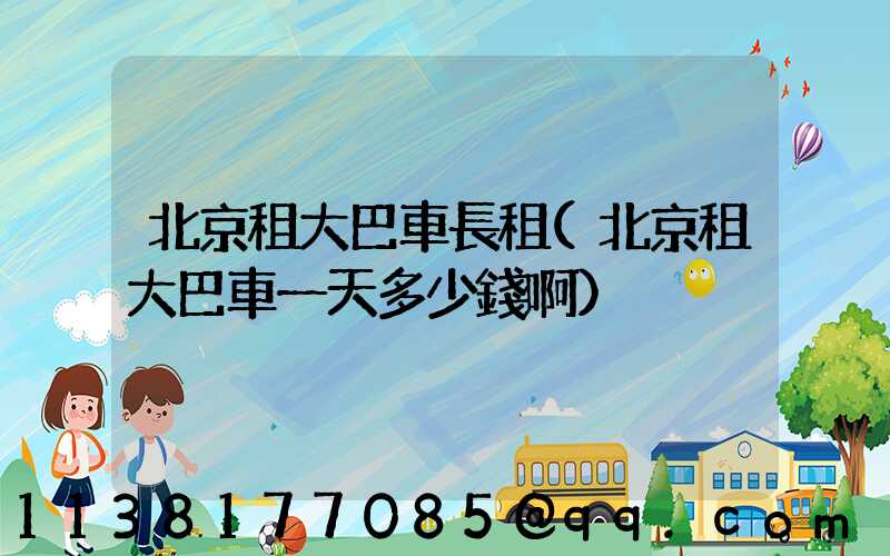 北京租大巴車長租(北京租大巴車一天多少錢啊)