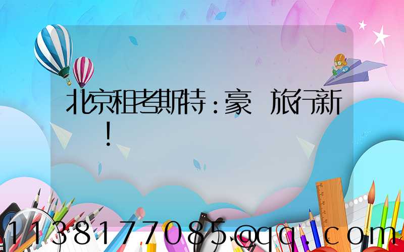 北京租考斯特：豪華旅行新標桿！