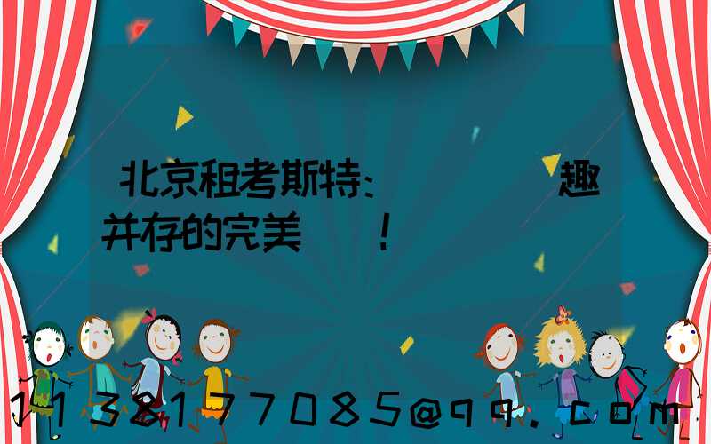 北京租考斯特：體驗與樂趣并存的完美選擇！