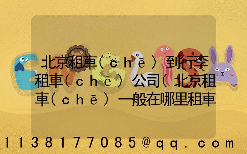 北京租車(chē)到行李租車(chē)公司(北京租車(chē)一般在哪里租車(chē))